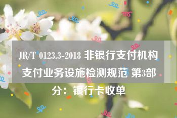 JR/T 0123.3-2018 非银行支付机构支付业务设施检测规范 第3部分：银行卡收单