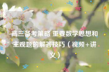 高三备考策略 重要数学思想和主观题的解答技巧（视频+讲义）