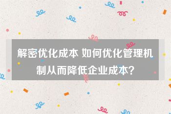 解密优化成本 如何优化管理机制从而降低企业成本？