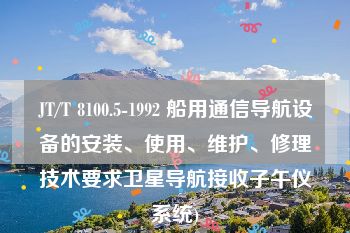 JT/T 8100.5-1992 船用通信导航设备的安装、使用、维护、修理技术要求卫星导航接收子午仪系统)