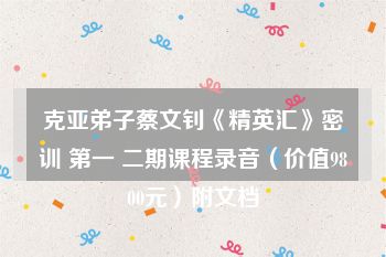 克亚弟子蔡文钊《精英汇》密训 第一 二期课程录音（价值9800元）附文档