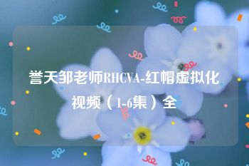 誉天邹老师RHCVA-红帽虚拟化视频（1-6集）全