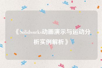 《Solidworks动画演示与运动分析实例解析》