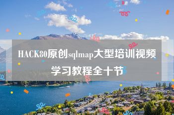 HACK80原创sqlmap大型培训视频学习教程全十节