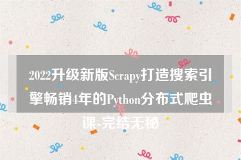 2022升级新版Scrapy打造搜索引擎畅销4年的Python分布式爬虫课-完结无秘