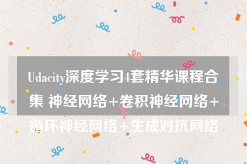 Udacity深度学习4套精华课程合集 神经网络+卷积神经网络+循环神经网络+生成对抗网络