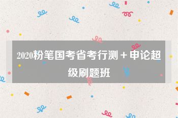 2020粉笔国考省考行测＋申论超级刷题班