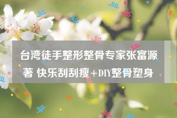 台湾徒手整形整骨专家张富源著 快乐刮刮瘦+DIY整骨塑身