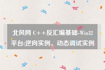 北风网 C++反汇编基础-Win32平台(逆向实例、动态调试实例)