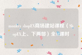 monkey shopEX商场建站课程（ShopEX上、下两部）全41课时