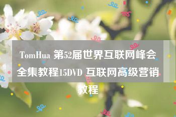 TomHua 第52届世界互联网峰会全集教程15DVD 互联网高级营销教程