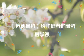 【运动骨科】给忙碌者的骨科医学课