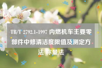 TB/T 2792.1-1997 内燃机车主要零部件中修清洁度限值及测定方法 称量法