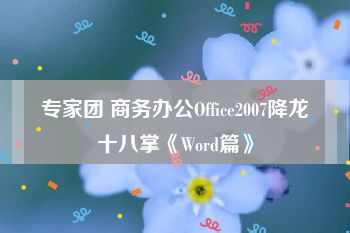 专家团 商务办公Office2007降龙十八掌《Word篇》