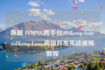 陈超 FFMPEG跨平台iOS&Android&Linux高级开发实战视频教程