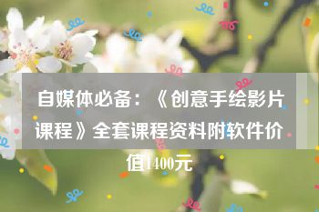 自媒体必备：《创意手绘影片课程》全套课程资料附软件价值1400元