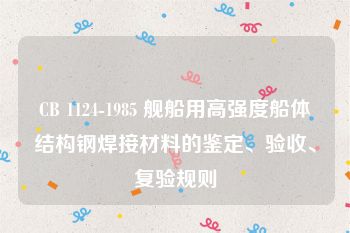 CB 1124-1985 舰船用高强度船体结构钢焊接材料的鉴定、验收、复验规则