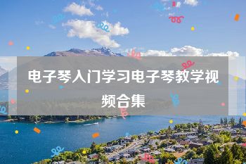 电子琴入门学习电子琴教学视频合集