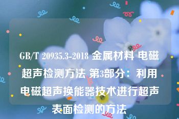 GB/T 20935.3-2018 金属材料 电磁超声检测方法 第3部分：利用电磁超声换能器技术进行超声表面检测的方法