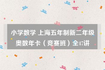 小学数学 上海五年制新二年级奥数年卡（竞赛班）全47讲