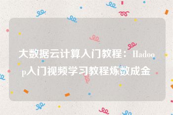 大数据云计算入门教程：Hadoop入门视频学习教程炼数成金