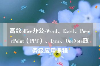 高效office办公-Word、Excel、PowerPoint（PPT）、Lync、OneNote政务级应用课程