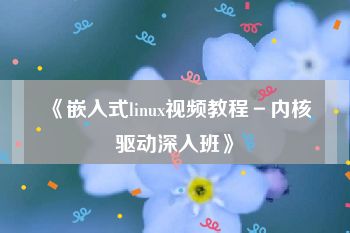 《嵌入式linux视频教程－内核驱动深入班》