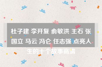 杜子建 李开复 俞敏洪 王石 张国立 马云 冯仑 任志强 点亮人生的十个故事高清