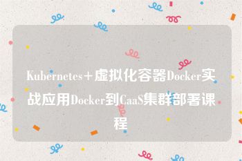 Kubernetes+虚拟化容器Docker实战应用Docker到CaaS集群部署课程