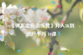 《佛系定投训练营》月入3K到资产千万 10课