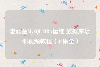 老顽童MySQL DBA运维 数据库培训视频教程（42集全）