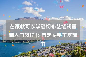 在家就可以学缝纫布艺缝纫基础入门教程书 布艺diy手工基础书