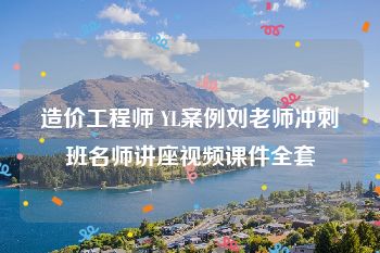 造价工程师 YL案例刘老师冲刺班名师讲座视频课件全套