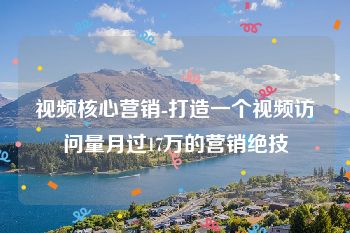 视频核心营销-打造一个视频访问量月过17万的营销绝技