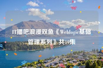 IT播吧浪漫双鱼《Weblogic基础管理系列》共19集