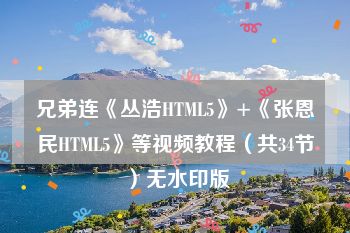 兄弟连《丛浩HTML5》+《张恩民HTML5》等视频教程（共34节）无水印版