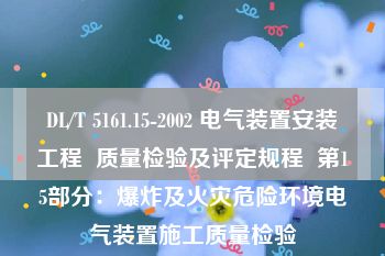 DL/T 5161.15-2002 电气装置安装工程  质量检验及评定规程  第15部分：爆炸及火灾危险环境电气装置施工质量检验
