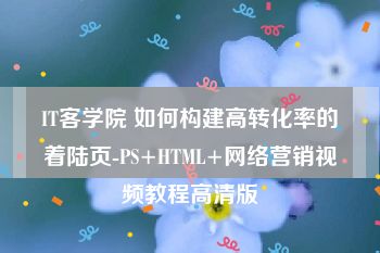 IT客学院 如何构建高转化率的着陆页-PS+HTML+网络营销视频教程高清版