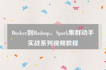 Docker到Hadoop、Spark集群动手实战系列视频教程