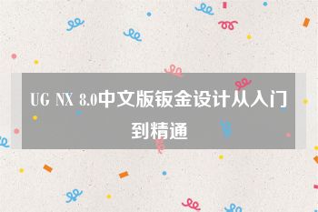 UG NX 8.0中文版钣金设计从入门到精通