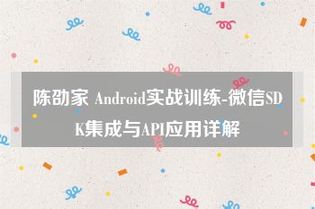 陈劭家 Android实战训练-微信SDK集成与API应用详解