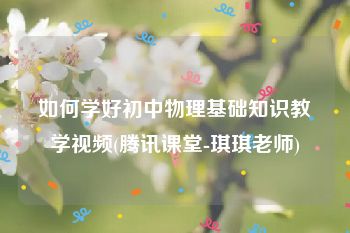 如何学好初中物理基础知识教学视频(腾讯课堂-琪琪老师)