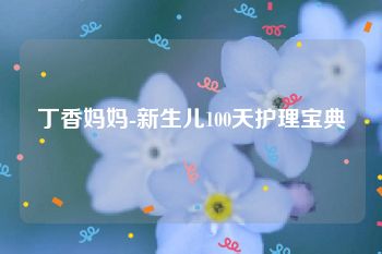 丁香妈妈-新生儿100天护理宝典