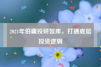 2021年伯庸投研智库，打通底层投资逻辑