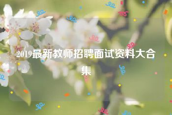 2019最新教师招聘面试资料大合集