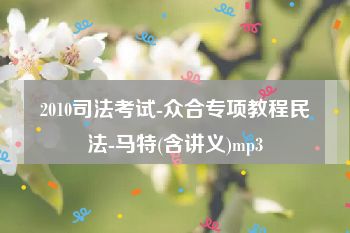 2010司法考试-众合专项教程民法-马特(含讲义)mp3