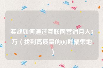 实战如何通过互联网营销月入3万（找到高质量的QQ群聚集地）