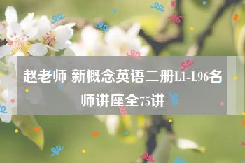 赵老师 新概念英语二册L1-L96名师讲座全75讲