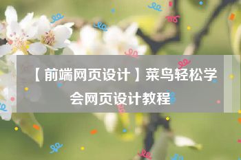 【前端网页设计】菜鸟轻松学会网页设计教程