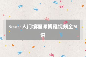 Scratch入门编程课博雅视频全20讲